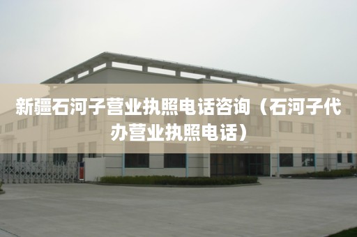 新疆石河子营业执照电话咨询（石河子代办营业执照电话）
