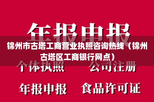锦州市古塔工商营业执照咨询热线（锦州古塔区工商银行网点）