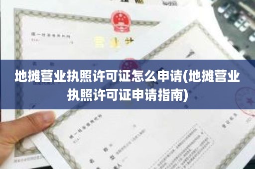 地摊营业执照许可证怎么申请(地摊营业执照许可证申请指南)