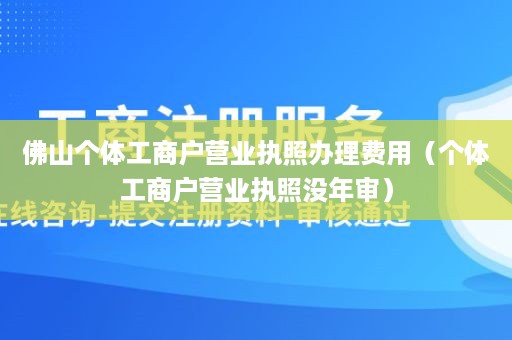 佛山个体工商户营业执照办理费用（个体工商户营业执照没年审）