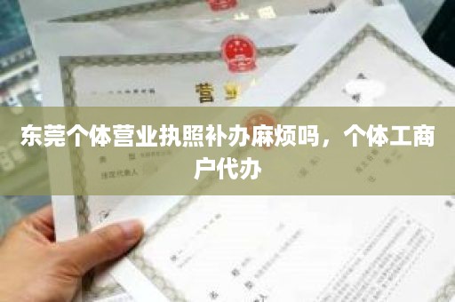 东莞个体营业执照补办麻烦吗，个体工商户代办