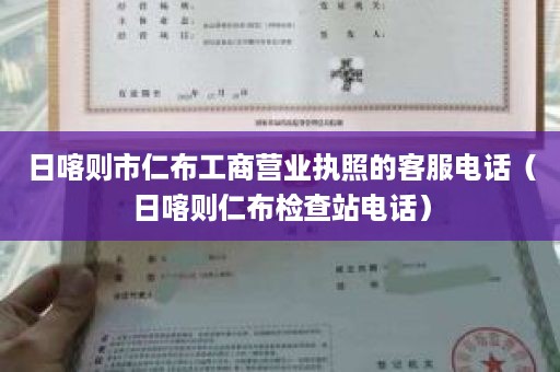 日喀则市仁布工商营业执照的客服电话（日喀则仁布检查站电话）