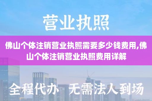 佛山个体注销营业执照需要多少钱费用,佛山个体注销营业执照费用详解