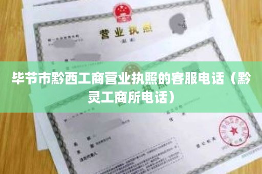 毕节市黔西工商营业执照的客服电话（黔灵工商所电话）