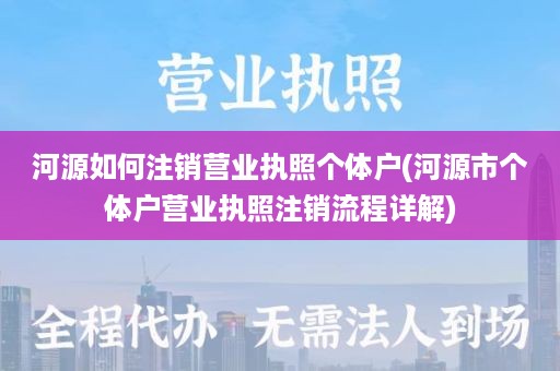 河源如何注销营业执照个体户(河源市个体户营业执照注销流程详解)