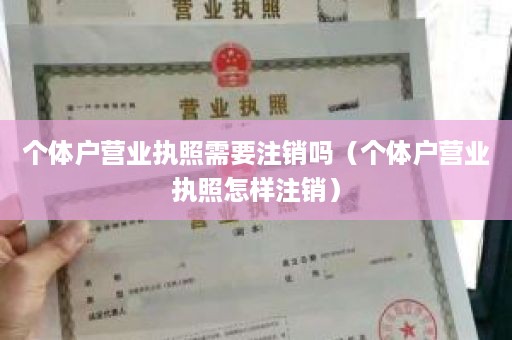 个体户营业执照需要注销吗（个体户营业执照怎样注销）