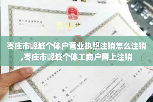 枣庄市峄城个体户营业执照注销怎么注销,枣庄市峄城个体工商户网上注销