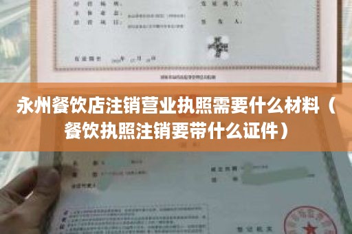 永州餐饮店注销营业执照需要什么材料（餐饮执照注销要带什么证件）