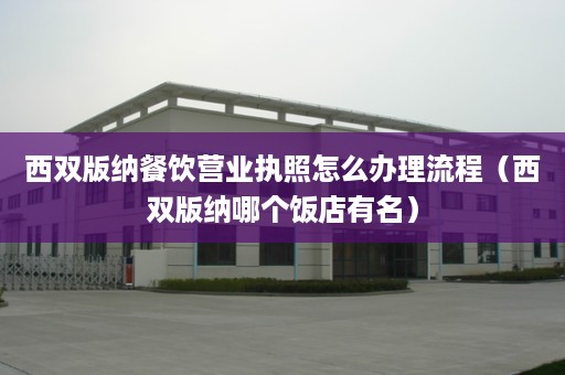 西双版纳餐饮营业执照怎么办理流程（西双版纳哪个饭店有名）