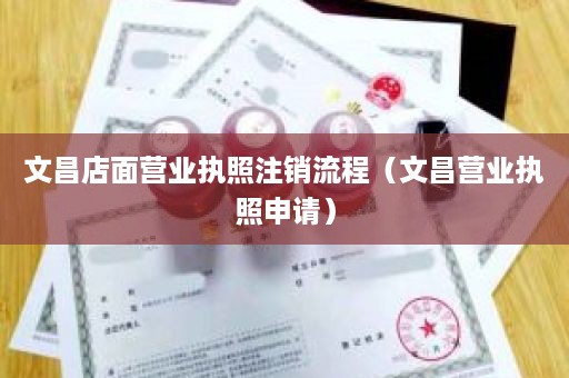 文昌店面营业执照注销流程（文昌营业执照申请）
