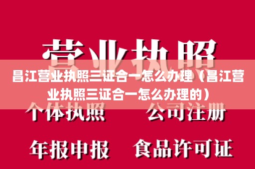 昌江营业执照三证合一怎么办理（昌江营业执照三证合一怎么办理的）