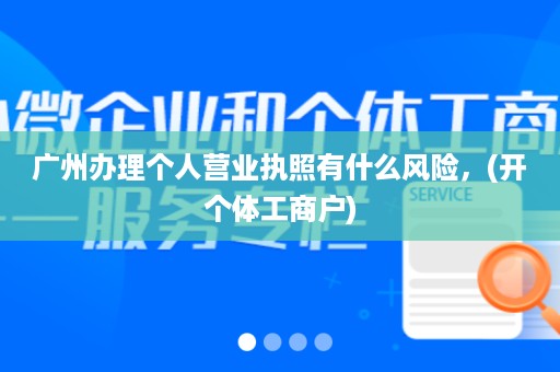广州办理个人营业执照有什么风险，(开个体工商户)
