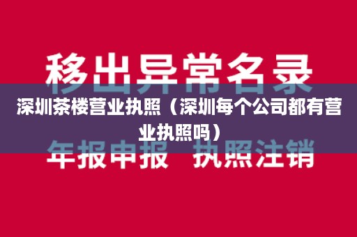 深圳茶楼营业执照（深圳每个公司都有营业执照吗）