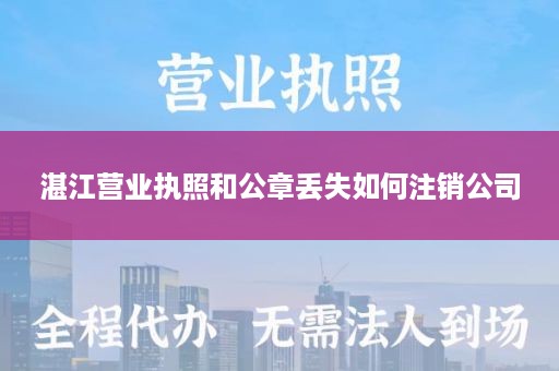 湛江营业执照和公章丢失如何注销公司