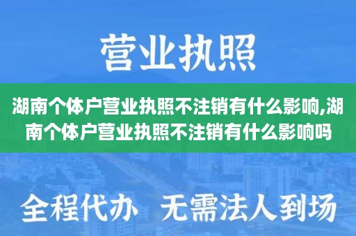 湖南个体户营业执照不注销有什么影响,湖南个体户营业执照不注销有什么影响吗