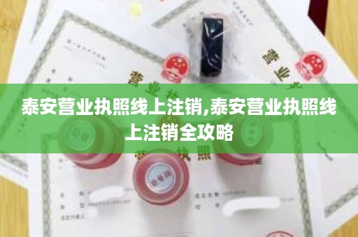 泰安营业执照线上注销,泰安营业执照线上注销全攻略