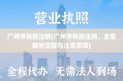 广州市执照注销(广州市执照注销，全面解析流程与注意事项)