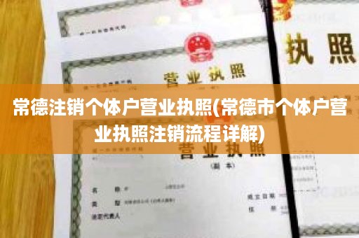 常德注销个体户营业执照(常德市个体户营业执照注销流程详解)