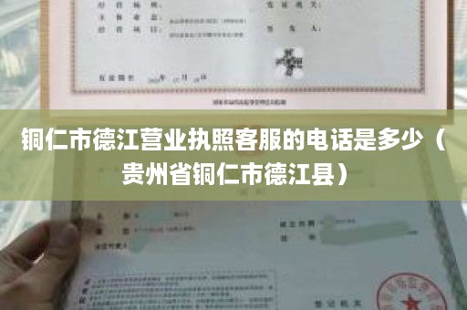 铜仁市德江营业执照客服的电话是多少（贵州省铜仁市德江县）