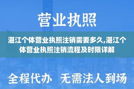 湛江个体营业执照注销需要多久,湛江个体营业执照注销流程及时限详解