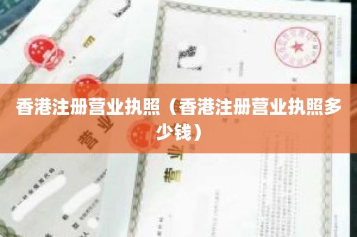 香港注册营业执照（香港注册营业执照多少钱）