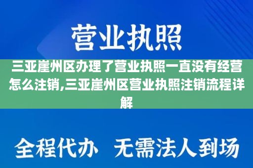 三亚崖州区办理了营业执照一直没有经营怎么注销,三亚崖州区营业执照注销流程详解