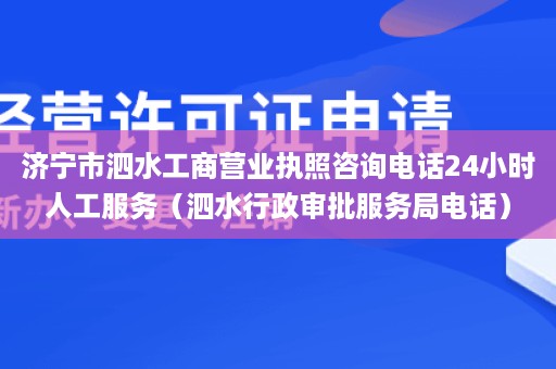 济宁市泗水工商营业执照咨询电话24小时人工服务（泗水行政审批服务局电话）