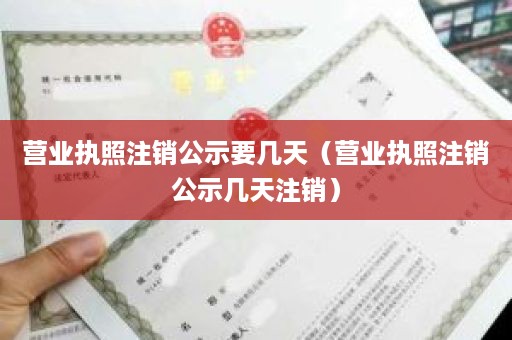 营业执照注销公示要几天（营业执照注销公示几天注销）