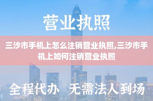 三沙市手机上怎么注销营业执照,三沙市手机上如何注销营业执照