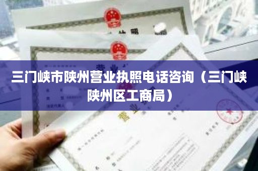 三门峡市陕州营业执照电话咨询（三门峡陕州区工商局）