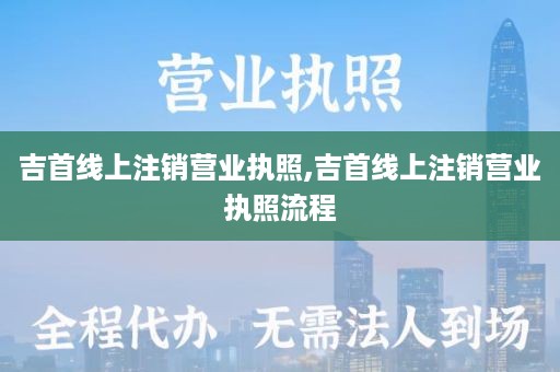 吉首线上注销营业执照,吉首线上注销营业执照流程