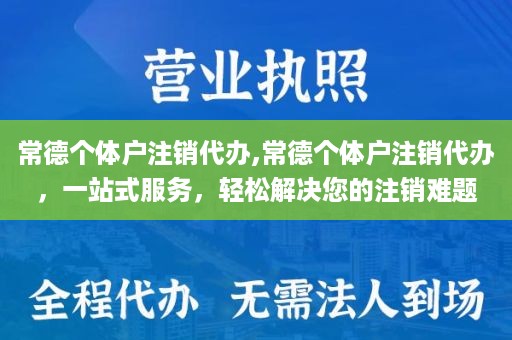 常德个体户注销代办,常德个体户注销代办，一站式服务，轻松解决您的注销难题