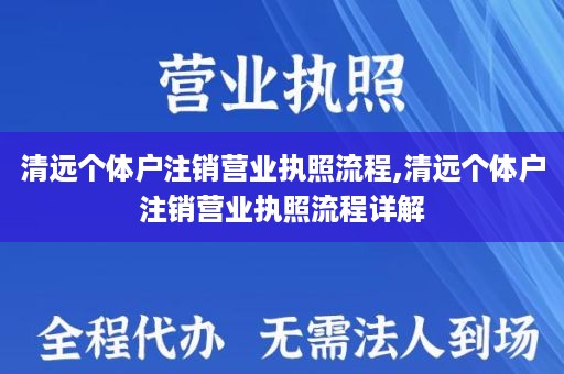 清远个体户注销营业执照流程,清远个体户注销营业执照流程详解