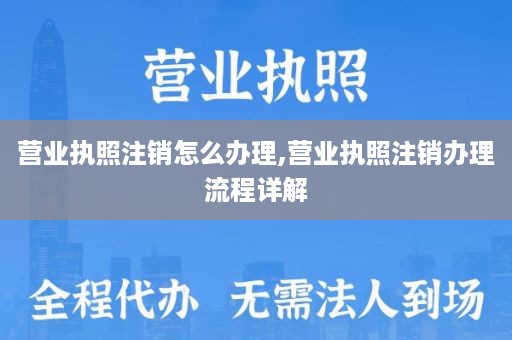 营业执照注销怎么办理,营业执照注销办理流程详解