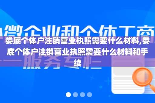娄底个体户注销营业执照需要什么材料,娄底个体户注销营业执照需要什么材料和手续
