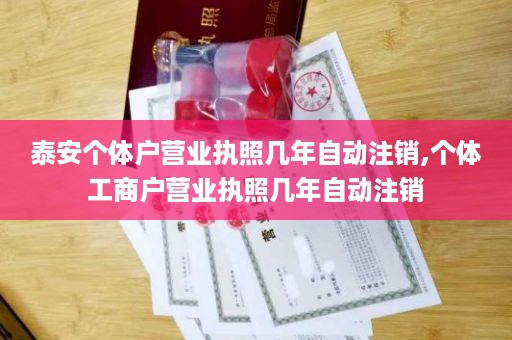 泰安个体户营业执照几年自动注销,个体工商户营业执照几年自动注销