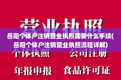 岳阳个体户注销营业执照需要什么手续(岳阳个体户注销营业执照流程详解)