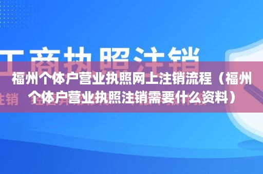 福州个体户营业执照网上注销流程（福州个体户营业执照注销需要什么资料）