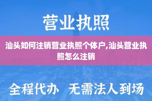 汕头如何注销营业执照个体户,汕头营业执照怎么注销