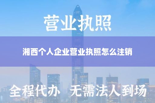 湘西个人企业营业执照怎么注销