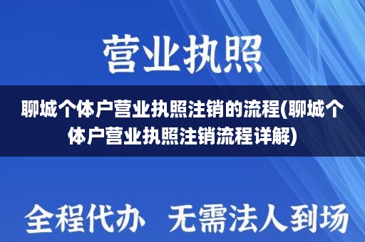 聊城个体户营业执照注销的流程(聊城个体户营业执照注销流程详解)