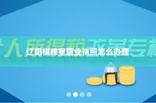 辽阳棋牌室营业执照怎么办理