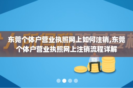东莞个体户营业执照网上如何注销,东莞个体户营业执照网上注销流程详解