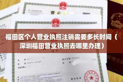 福田区个人营业执照注销需要多长时间（深圳福田营业执照去哪里办理）