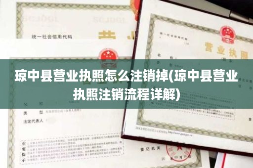 琼中县营业执照怎么注销掉(琼中县营业执照注销流程详解)