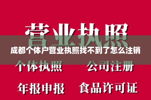 成都个体户营业执照找不到了怎么注销