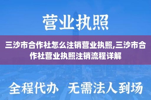 三沙市合作社怎么注销营业执照,三沙市合作社营业执照注销流程详解
