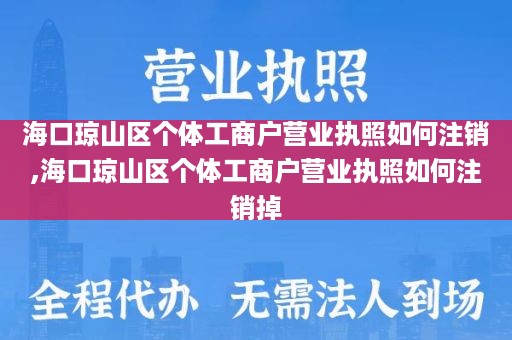 海口琼山区个体工商户营业执照如何注销,海口琼山区个体工商户营业执照如何注销掉