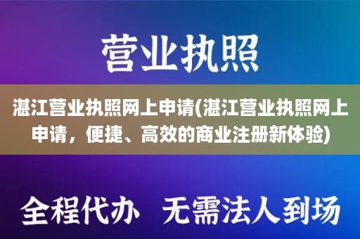 湛江营业执照网上申请(湛江营业执照网上申请，便捷、高效的商业注册新体验)
