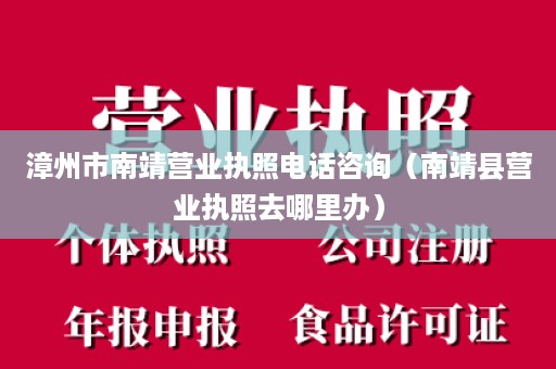 漳州市南靖营业执照电话咨询（南靖县营业执照去哪里办）